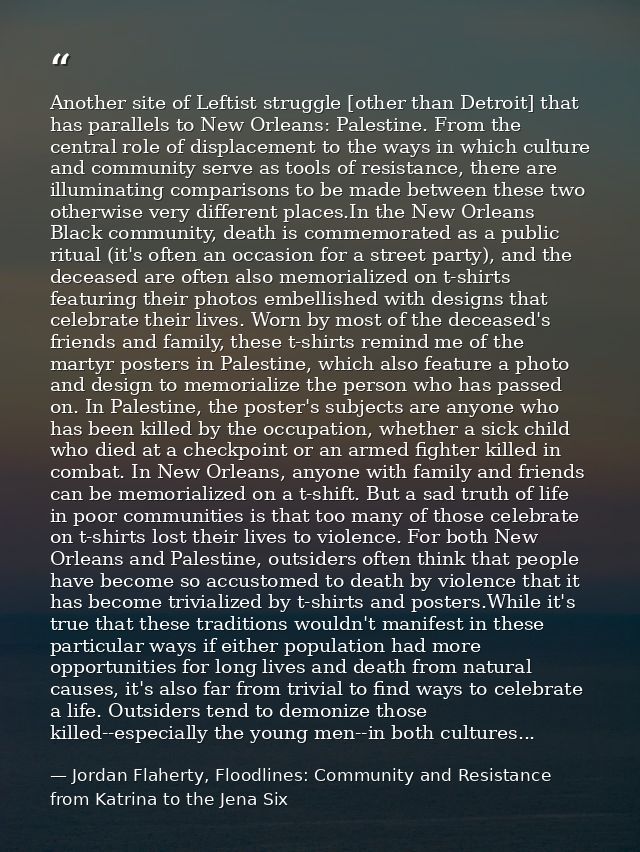 Another site of Leftist struggle [other than Detroit] that has parallels to New Orleans: Palestine. From the central rol — Jordan Flaherty, Floodlines: Community and Resistance from Katrina to the Jena Six