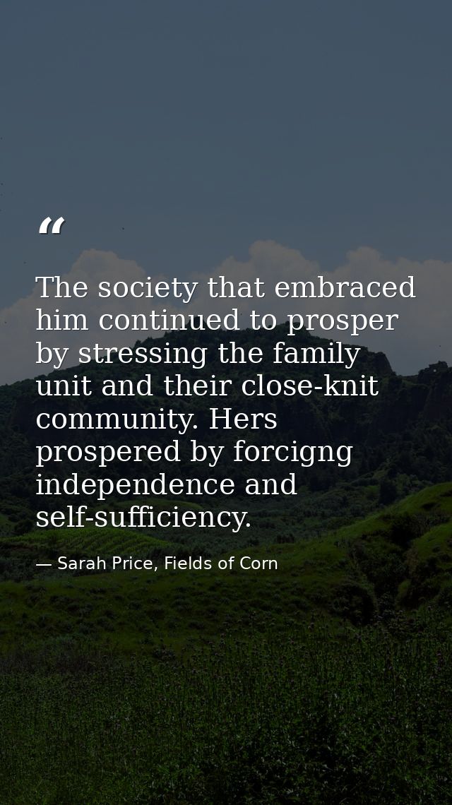 The society that embraced him continued to prosper by stressing the family unit and their close-knit community. Hers pro — Sarah Price, Fields of Corn