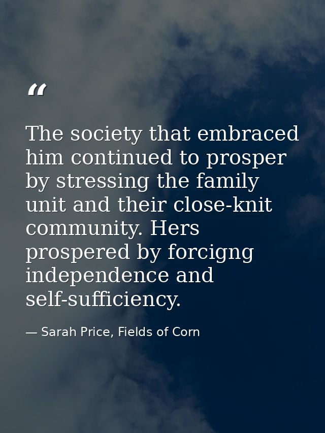 The society that embraced him continued to prosper by stressing the family unit and their close-knit community. Hers pro — Sarah Price, Fields of Corn