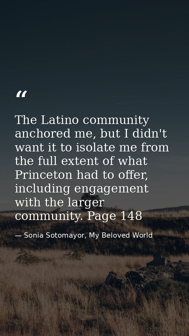 The Latino community anchored me, but I didn't want it to isolate me from the full extent of what Princeton had to offer — Sonia Sotomayor, My Beloved World
