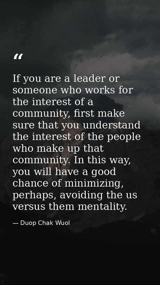 If you are a leader or someone who works for the interest of a community, first make sure that you understand the intere — Duop Chak Wuol