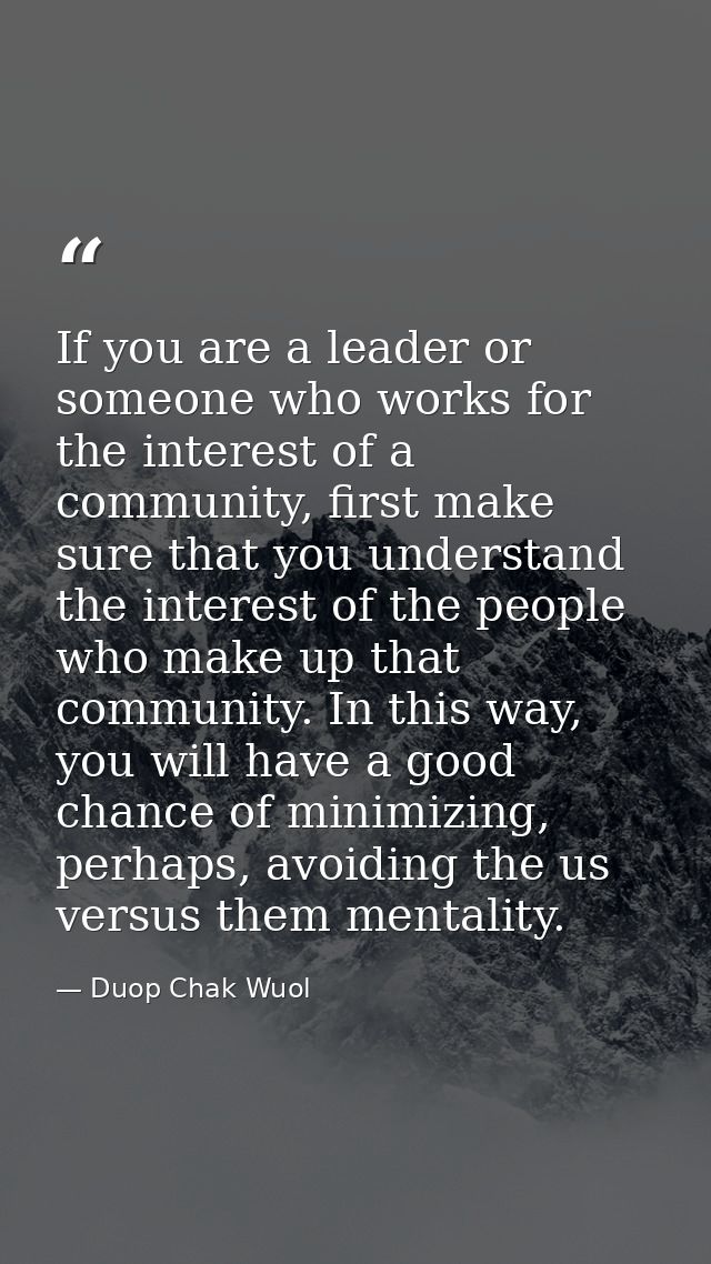 If you are a leader or someone who works for the interest of a community, first make sure that you understand the intere — Duop Chak Wuol