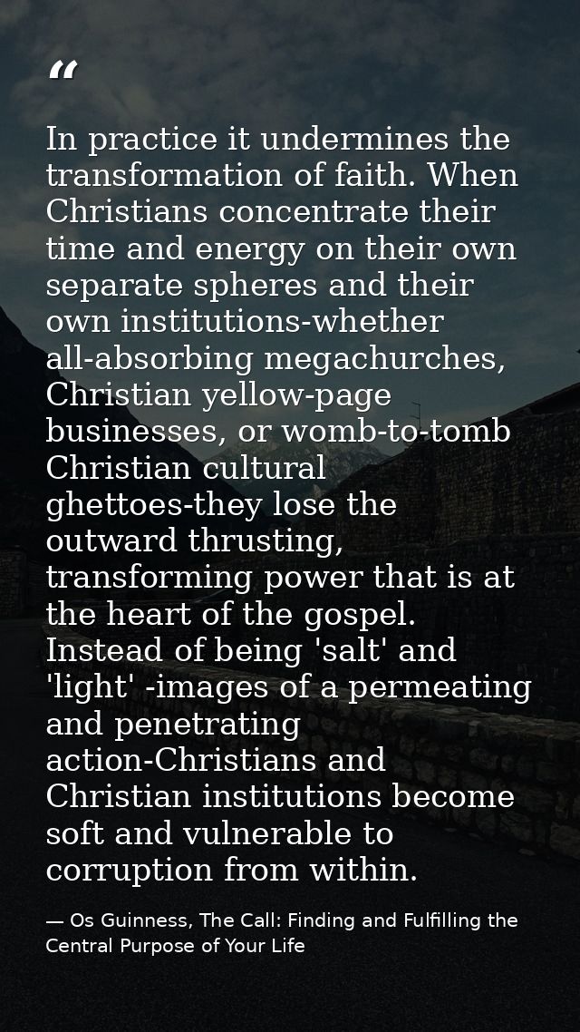 In practice it undermines the transformation of faith. When Christians concentrate their time and energy on their own se — Os Guinness, The Call: Finding and Fulfilling the Central Purpose of Your Life