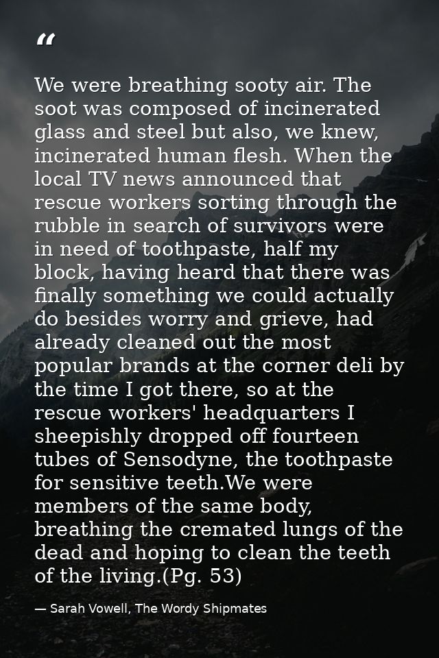 We were breathing sooty air. The soot was composed of incinerated glass and steel but also, we knew, incinerated human f — Sarah Vowell, The Wordy Shipmates