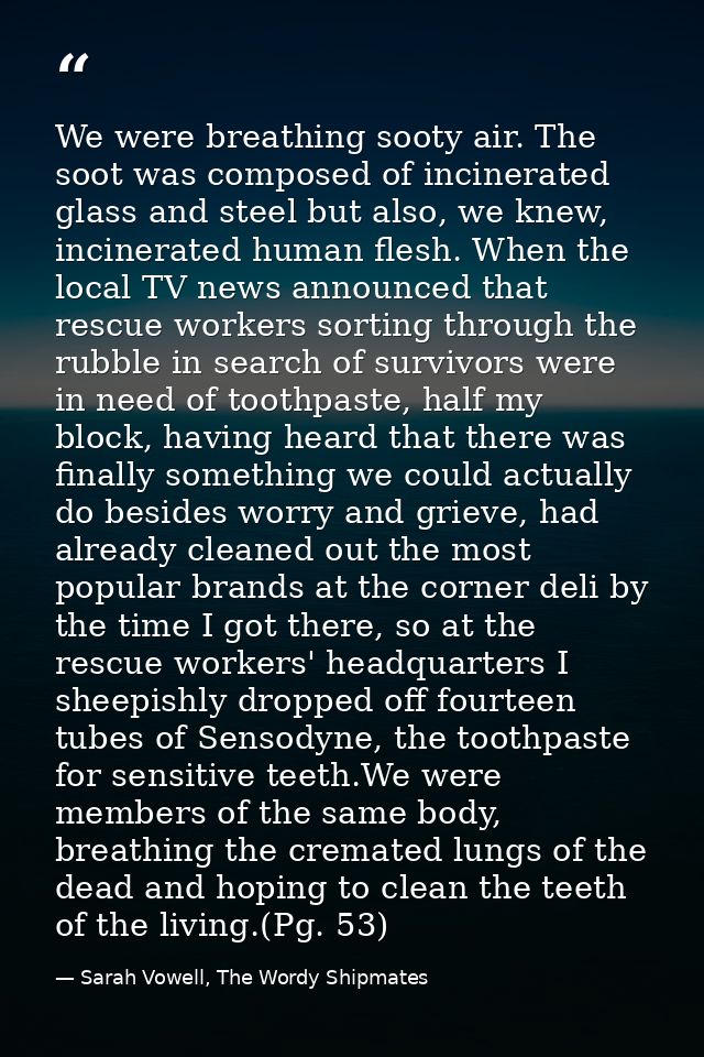 We were breathing sooty air. The soot was composed of incinerated glass and steel but also, we knew, incinerated human f — Sarah Vowell, The Wordy Shipmates
