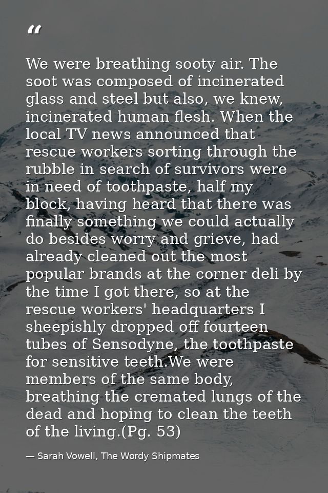 We were breathing sooty air. The soot was composed of incinerated glass and steel but also, we knew, incinerated human f — Sarah Vowell, The Wordy Shipmates