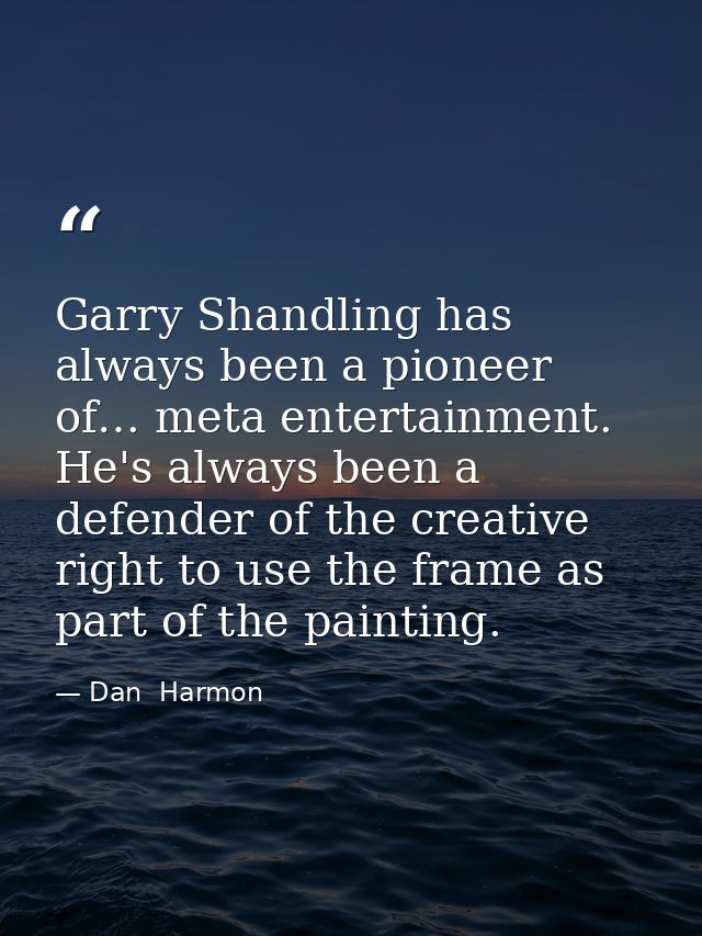Garry Shandling has always been a pioneer of… meta entertainment. He's always been a defender of the creative right to u — Dan  Harmon