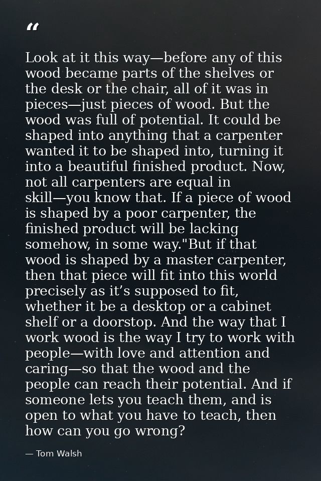 Look at it this way—before any of this wood became parts of the shelves or the desk or the chair, all of it was in piece — Tom Walsh