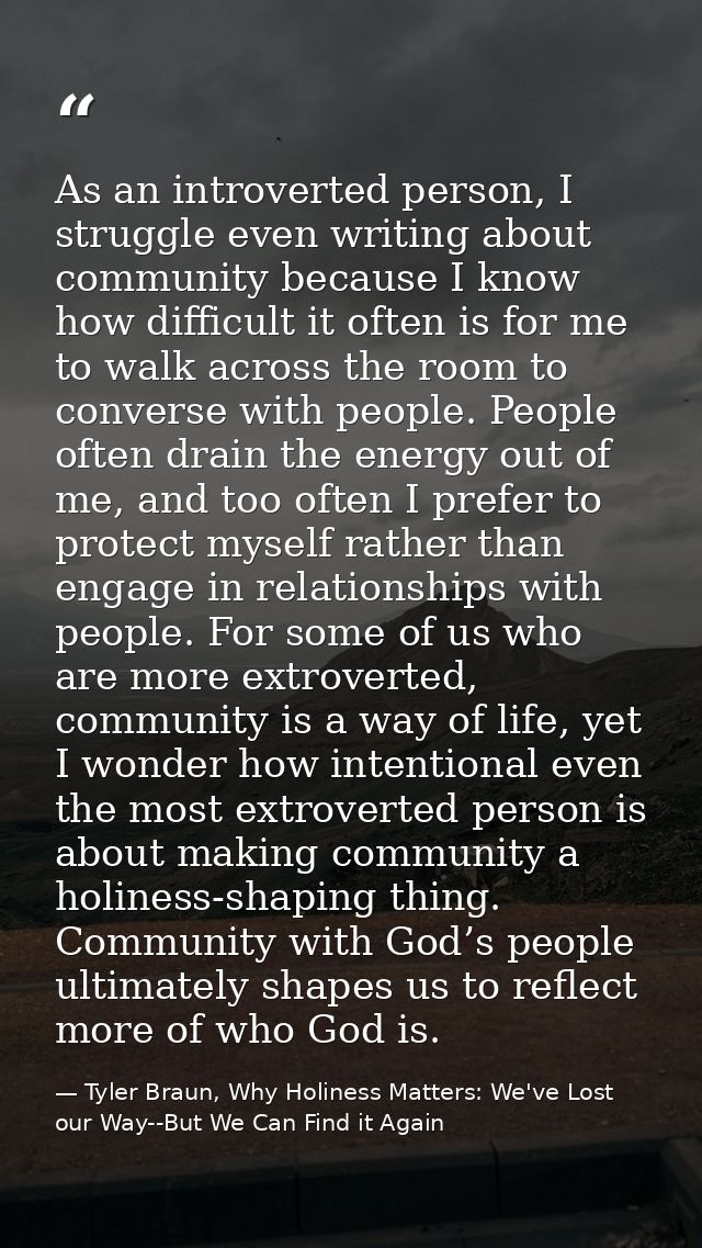 As an introverted person, I struggle even writing about community because I know how difficult it often is for me to wal — Tyler Braun, Why Holiness Matters: We've Lost our Way--But We Can Find it Again