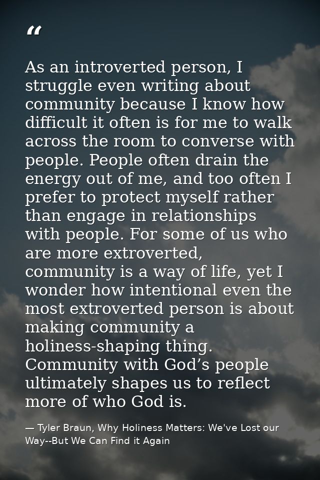As an introverted person, I struggle even writing about community because I know how difficult it often is for me to wal — Tyler Braun, Why Holiness Matters: We've Lost our Way--But We Can Find it Again