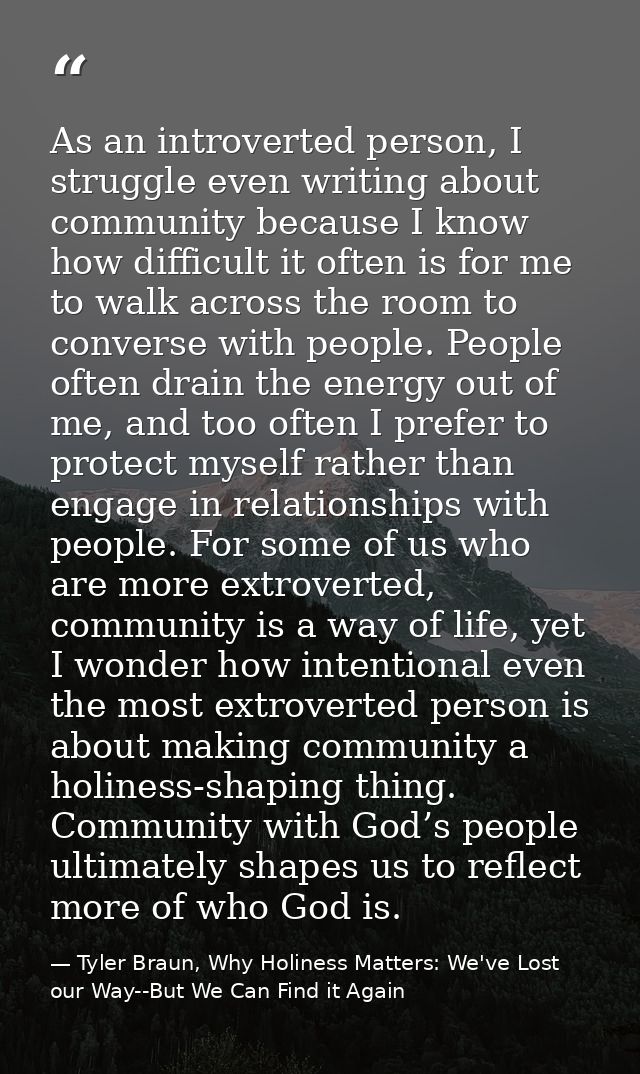 As an introverted person, I struggle even writing about community because I know how difficult it often is for me to wal — Tyler Braun, Why Holiness Matters: We've Lost our Way--But We Can Find it Again