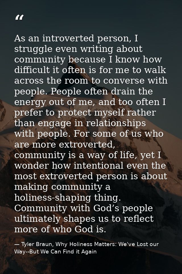 As an introverted person, I struggle even writing about community because I know how difficult it often is for me to wal — Tyler Braun, Why Holiness Matters: We've Lost our Way--But We Can Find it Again