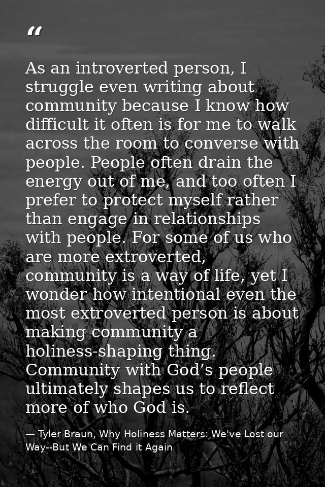 As an introverted person, I struggle even writing about community because I know how difficult it often is for me to wal — Tyler Braun, Why Holiness Matters: We've Lost our Way--But We Can Find it Again