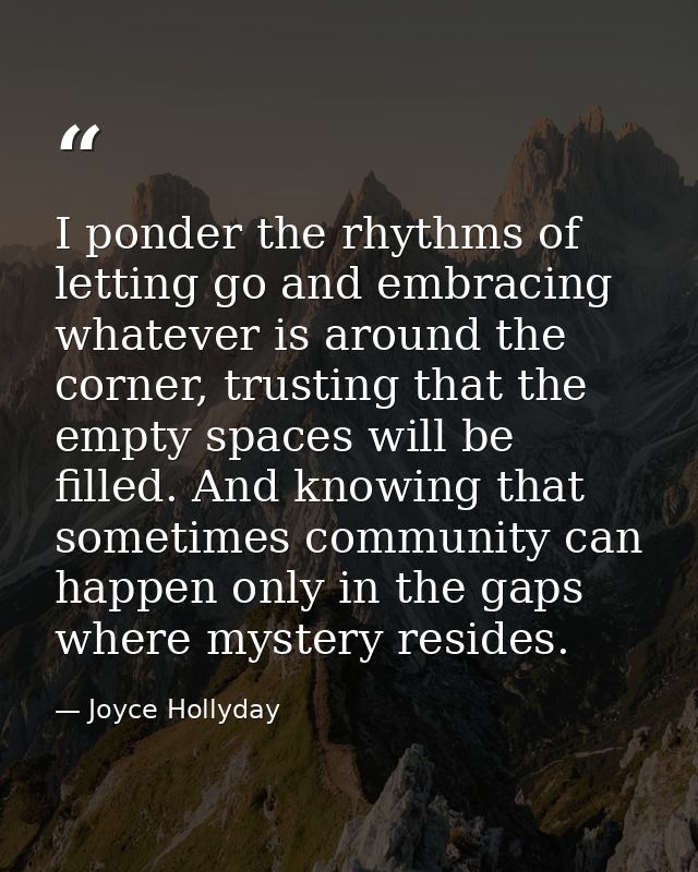 I ponder the rhythms of letting go and embracing whatever is around the corner, trusting that the empty spaces will be f — Joyce Hollyday
