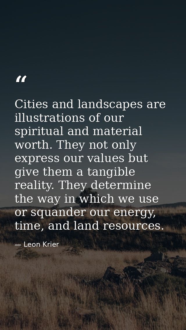 Cities and landscapes are illustrations of our spiritual and material worth. They not only express our values but give t — Leon Krier