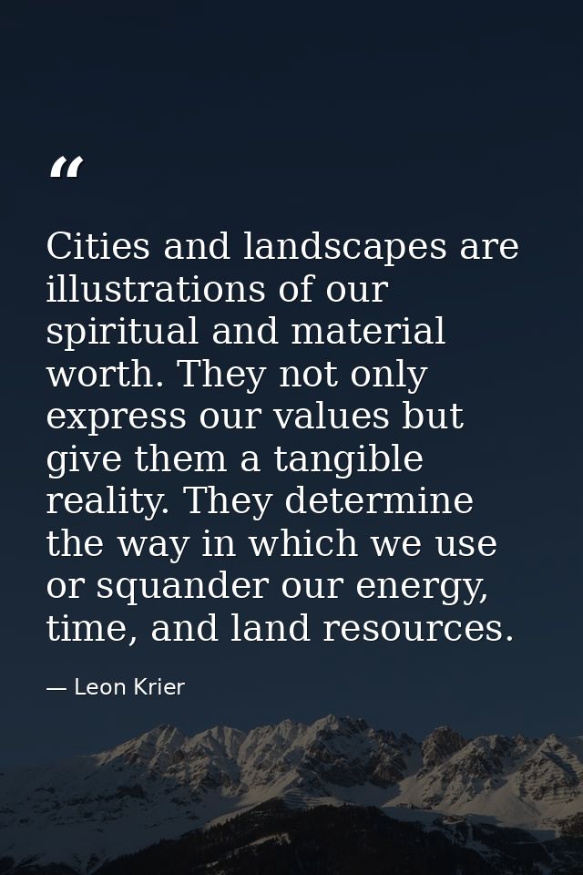 Cities and landscapes are illustrations of our spiritual and material worth. They not only express our values but give t — Leon Krier