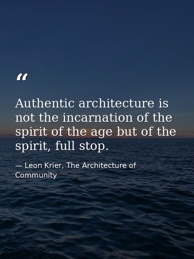 Authentic architecture is not the incarnation of the spirit of the age but of the spirit, full stop. — Leon Krier, The Architecture of Community