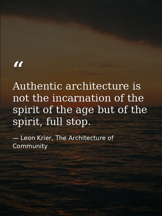 Authentic architecture is not the incarnation of the spirit of the age but of the spirit, full stop. — Leon Krier, The Architecture of Community