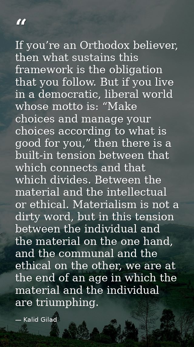 If you’re an Orthodox believer, then what sustains this framework is the obligation that you follow. But if you live in  — Kalid Gilad