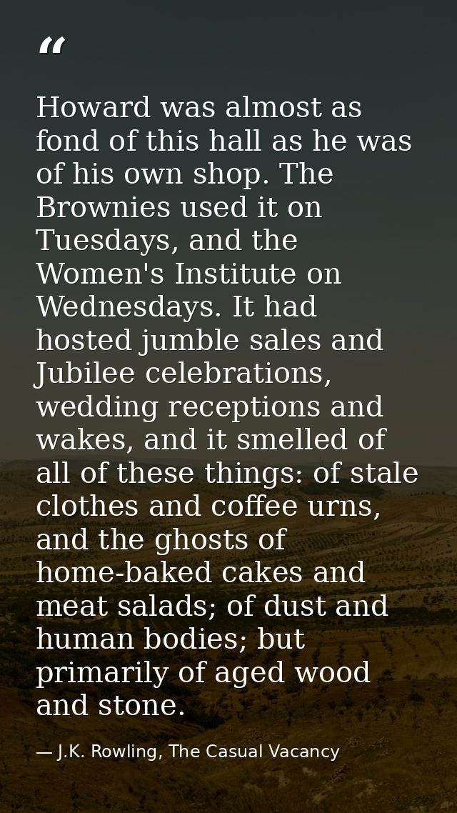 Howard was almost as fond of this hall as he was of his own shop. The Brownies used it on Tuesdays, and the Women's Inst — J.K. Rowling, The Casual Vacancy