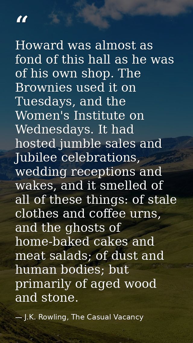 Howard was almost as fond of this hall as he was of his own shop. The Brownies used it on Tuesdays, and the Women's Inst — J.K. Rowling, The Casual Vacancy