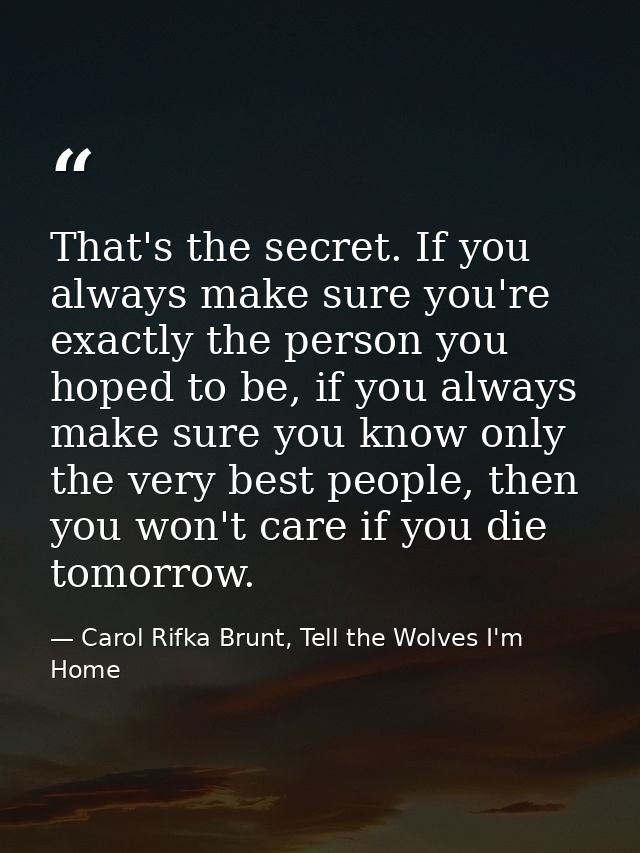That's the secret. If you always make sure you're exactly the person you hoped to be, if you always make sure you know o — Carol Rifka Brunt, Tell the Wolves I'm Home