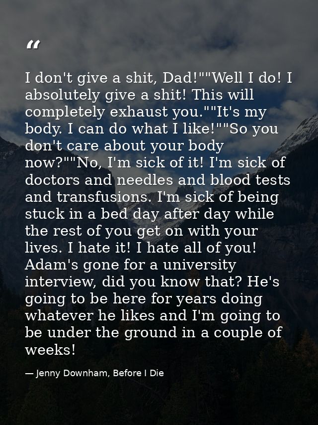 I don't give a shit, Dad!""Well I do! I absolutely give a shit! This will completely exhaust you.""It's my body. I can d — Jenny Downham, Before I Die