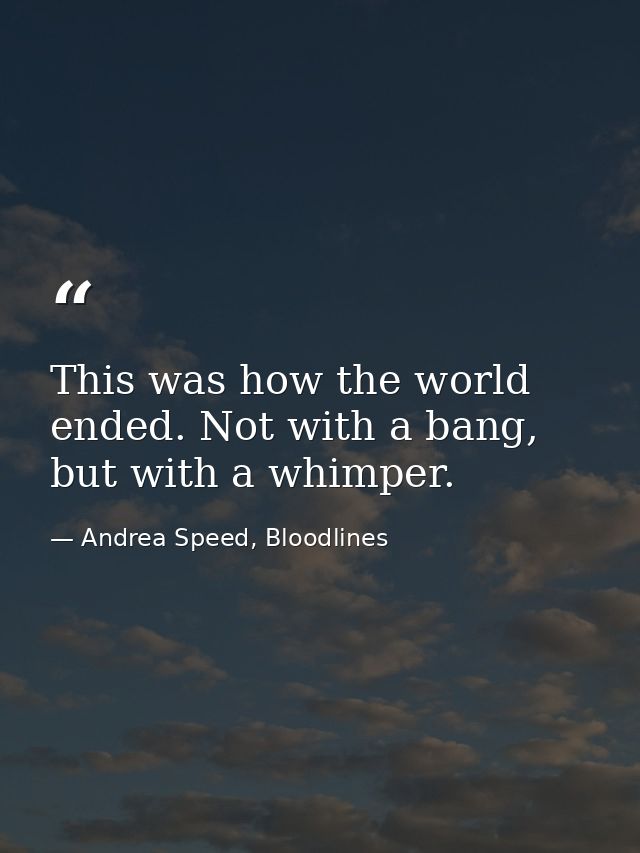 This was how the world ended. Not with a bang, but with a whimper. — Andrea Speed, Bloodlines
