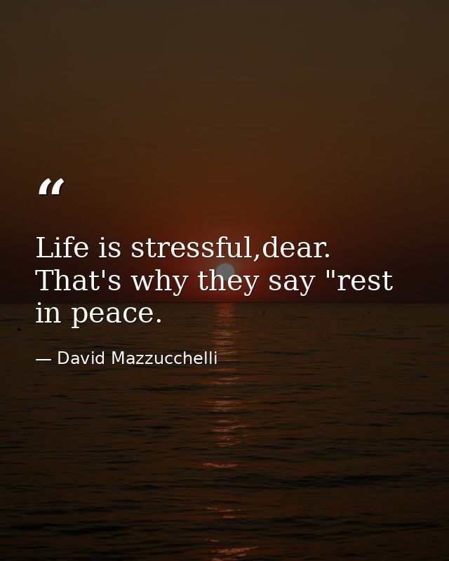 Life is stressful,dear. That's why they say "rest in peace. — David Mazzucchelli