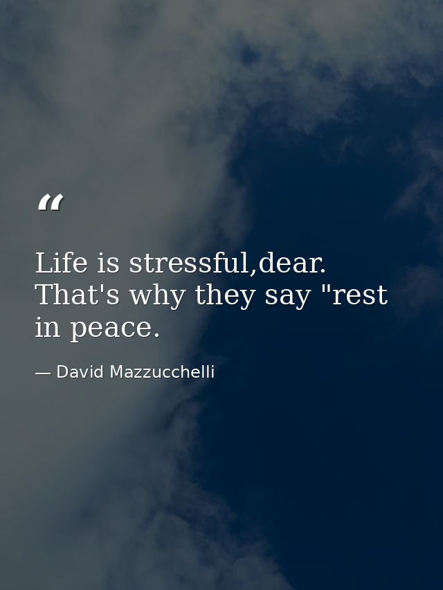 Life is stressful,dear. That's why they say "rest in peace. — David Mazzucchelli