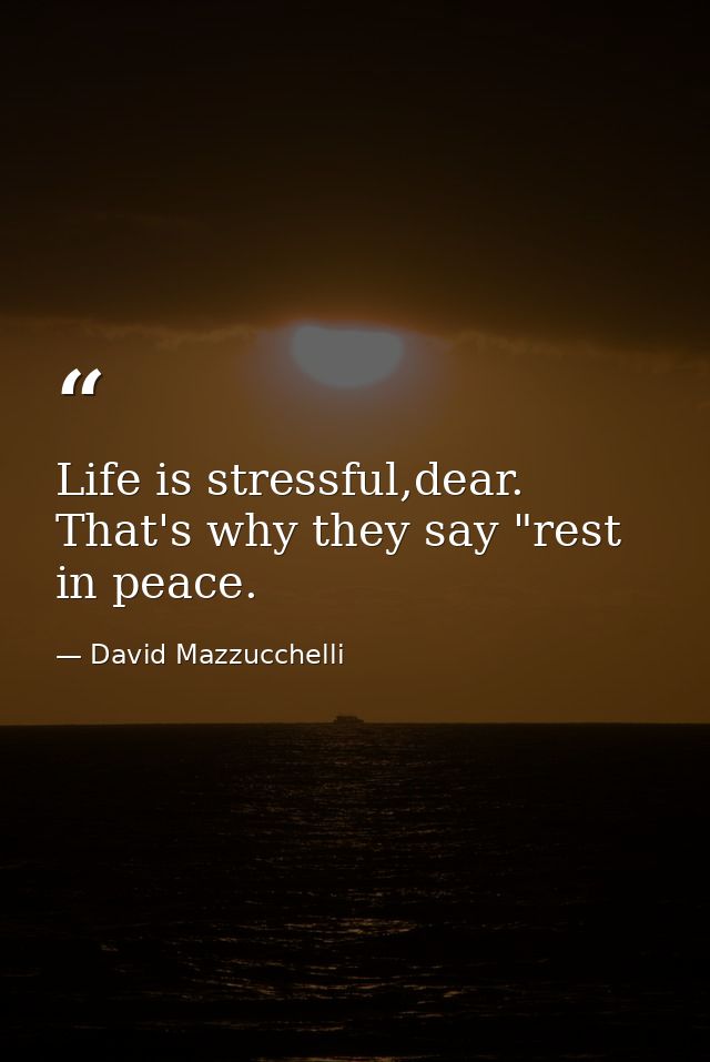 Life is stressful,dear. That's why they say "rest in peace. — David Mazzucchelli