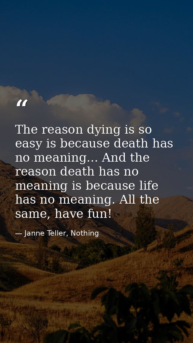 The reason dying is so easy is because death has no meaning... And the reason death has no meaning is because life has n — Janne Teller, Nothing