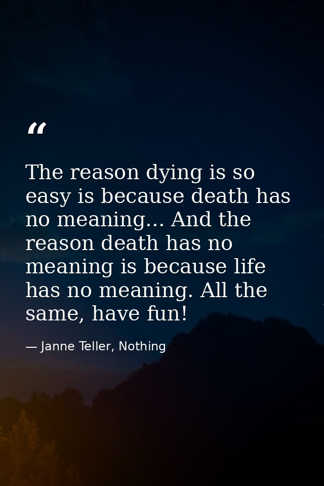 The reason dying is so easy is because death has no meaning... And the reason death has no meaning is because life has n — Janne Teller, Nothing