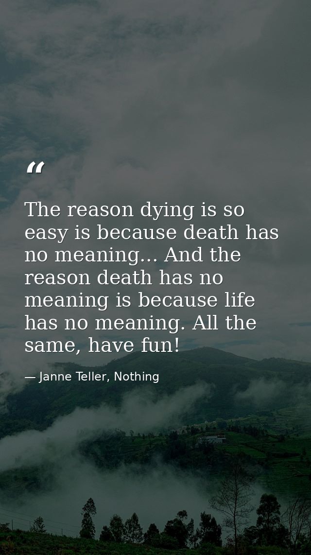 The reason dying is so easy is because death has no meaning... And the reason death has no meaning is because life has n — Janne Teller, Nothing