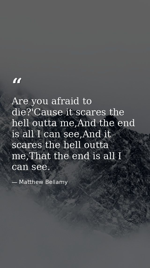 Are you afraid to die?'Cause it scares the hell outta me,And the end is all I can see,And it scares the hell outta me,Th — Matthew Bellamy