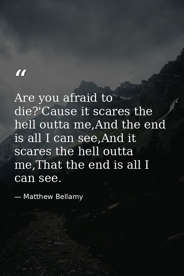 Are you afraid to die?'Cause it scares the hell outta me,And the end is all I can see,And it scares the hell outta me,Th — Matthew Bellamy