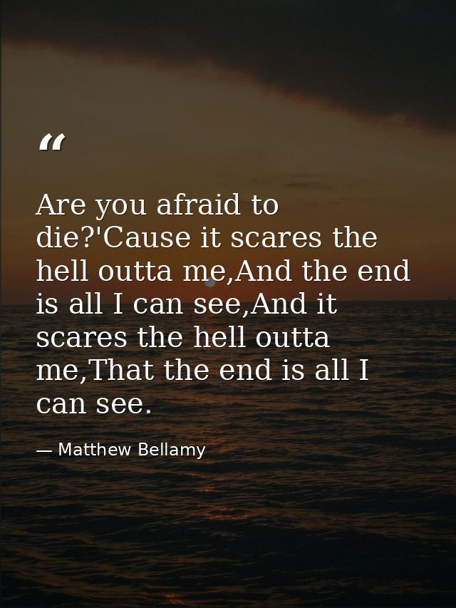 Are you afraid to die?'Cause it scares the hell outta me,And the end is all I can see,And it scares the hell outta me,Th — Matthew Bellamy