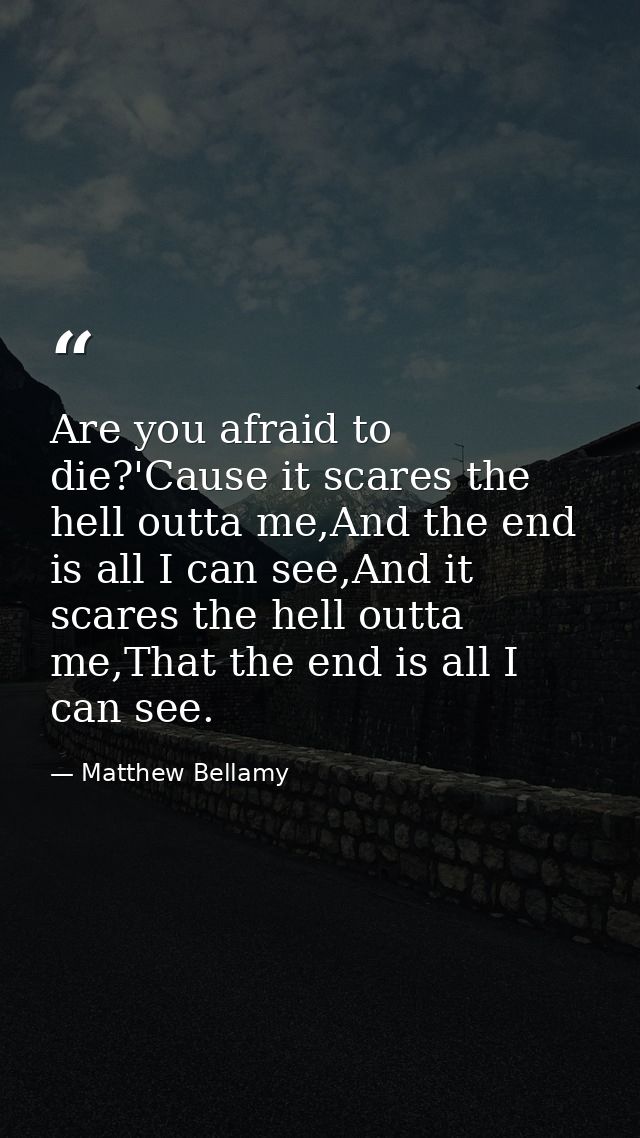 Are you afraid to die?'Cause it scares the hell outta me,And the end is all I can see,And it scares the hell outta me,Th — Matthew Bellamy