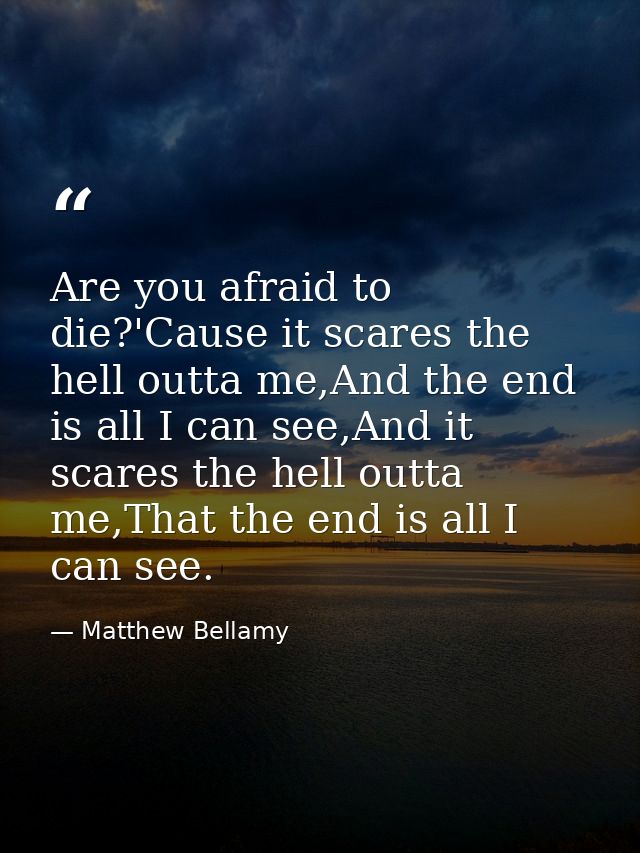 Are you afraid to die?'Cause it scares the hell outta me,And the end is all I can see,And it scares the hell outta me,Th — Matthew Bellamy