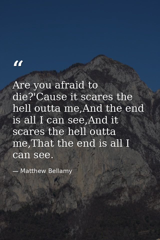 Are you afraid to die?'Cause it scares the hell outta me,And the end is all I can see,And it scares the hell outta me,Th — Matthew Bellamy