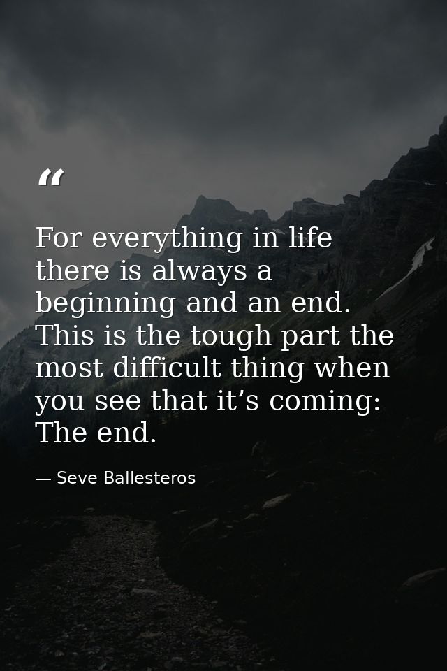 For everything in life there is always a beginning and an end. This is the tough part the most difficult thing when you  — Seve Ballesteros