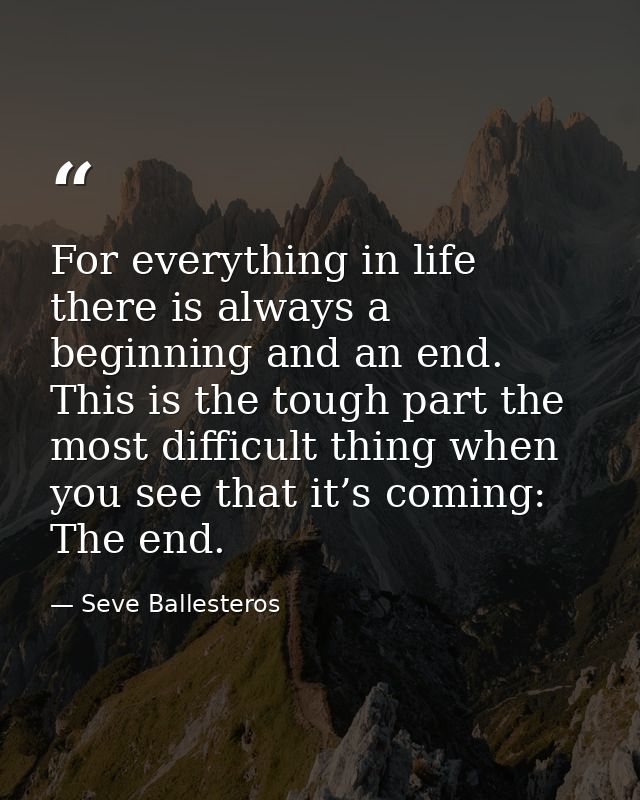For everything in life there is always a beginning and an end. This is the tough part the most difficult thing when you  — Seve Ballesteros