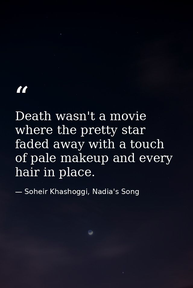 Death wasn't a movie where the pretty star faded away with a touch of pale makeup and every hair in place. — Soheir Khashoggi, Nadia's Song