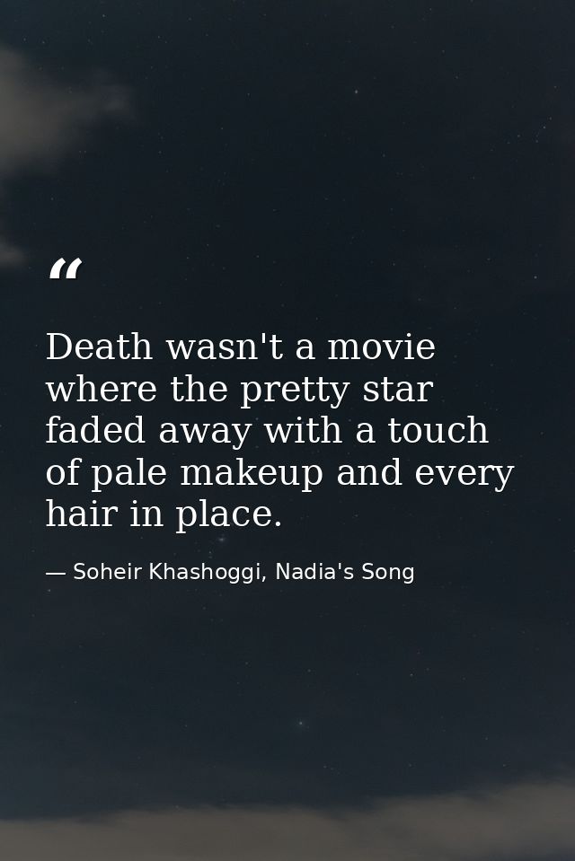 Death wasn't a movie where the pretty star faded away with a touch of pale makeup and every hair in place. — Soheir Khashoggi, Nadia's Song