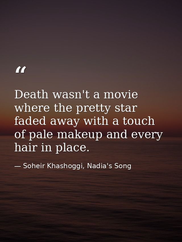 Death wasn't a movie where the pretty star faded away with a touch of pale makeup and every hair in place. — Soheir Khashoggi, Nadia's Song