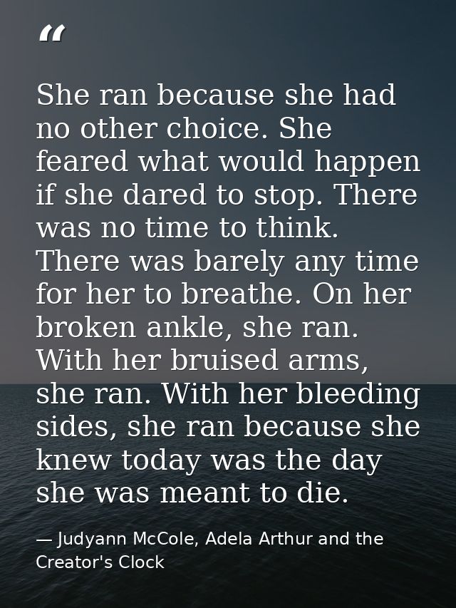 She ran because she had no other choice. She feared what would happen if she dared to stop. There was no time to think.  — Judyann McCole, Adela Arthur and the Creator's Clock