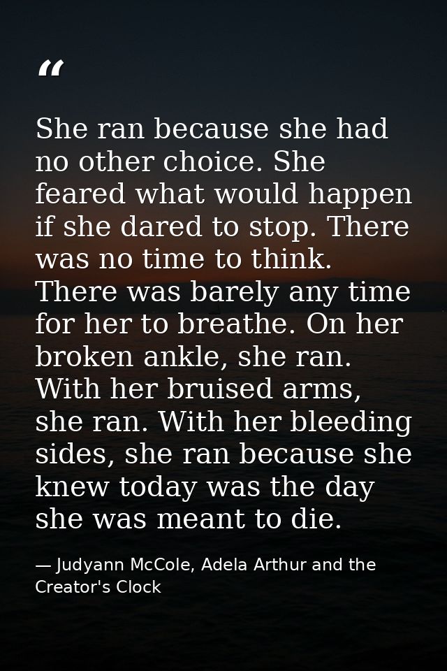 She ran because she had no other choice. She feared what would happen if she dared to stop. There was no time to think.  — Judyann McCole, Adela Arthur and the Creator's Clock