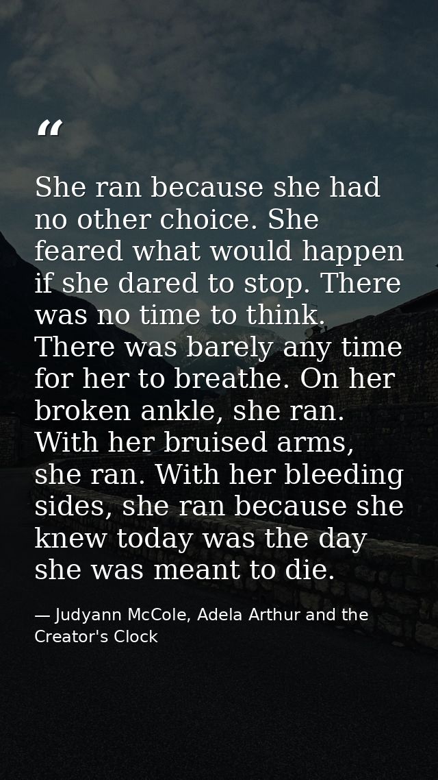 She ran because she had no other choice. She feared what would happen if she dared to stop. There was no time to think.  — Judyann McCole, Adela Arthur and the Creator's Clock