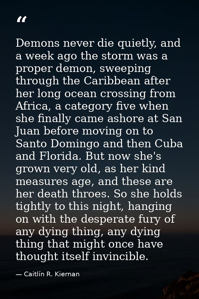 Demons never die quietly, and a week ago the storm was a proper demon, sweeping through the Caribbean after her long oce — Caitlín R. Kiernan