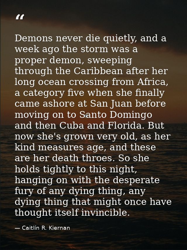 Demons never die quietly, and a week ago the storm was a proper demon, sweeping through the Caribbean after her long oce — Caitlín R. Kiernan
